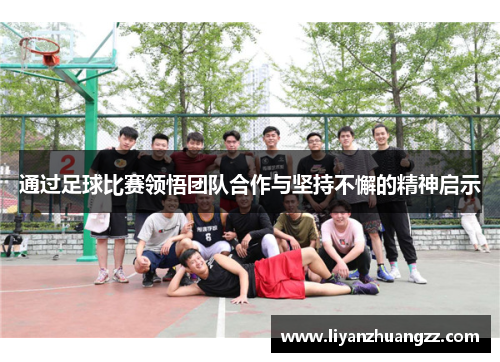 通过足球比赛领悟团队合作与坚持不懈的精神启示